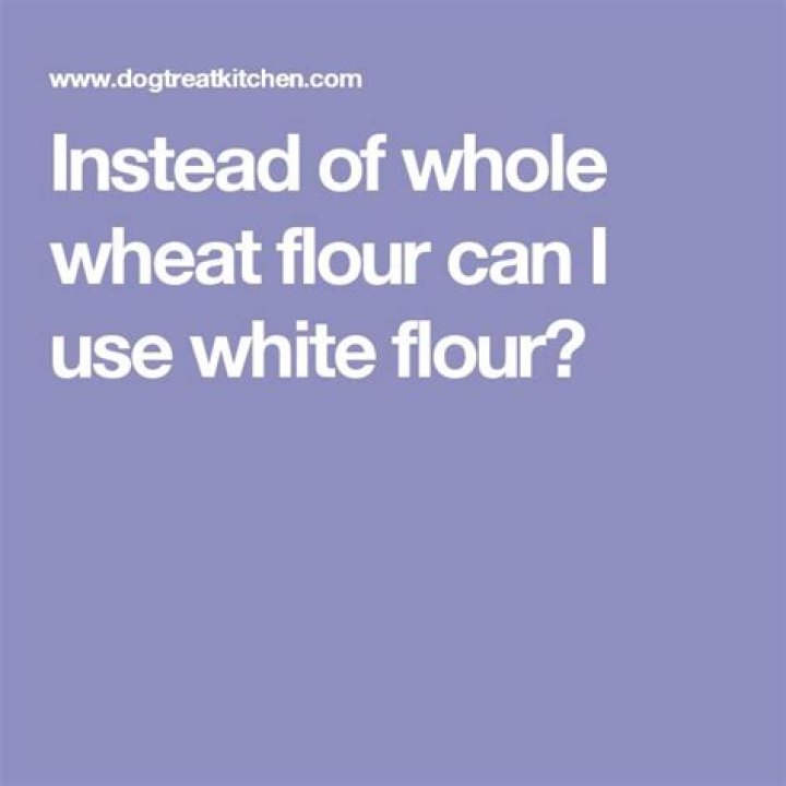 Can I substitute white flour for whole wheat flour?
