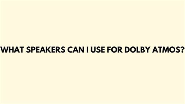 What speakers can I use for Dolby Atmos?